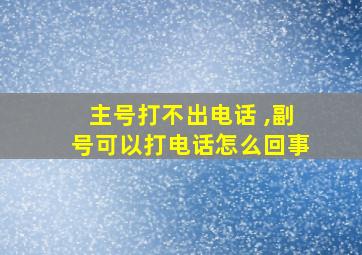 主号打不出电话 ,副号可以打电话怎么回事